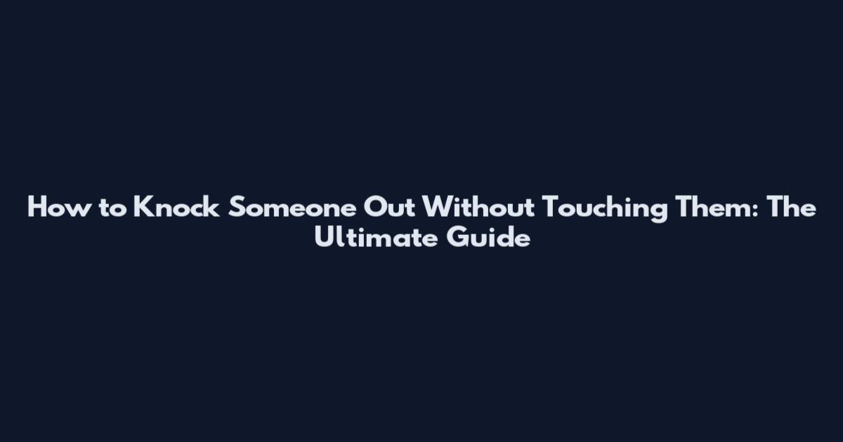 How to Knock Someone Out Without Touching Them: The Ultimate Guide