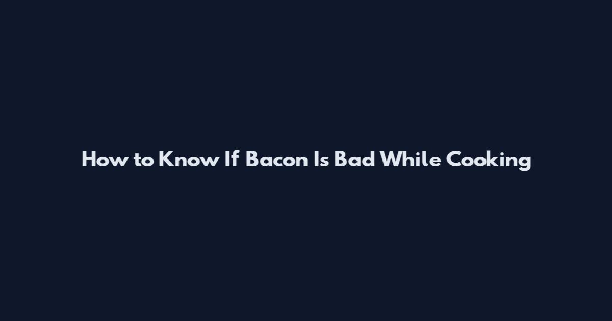 How to Know If Bacon Is Bad While Cooking