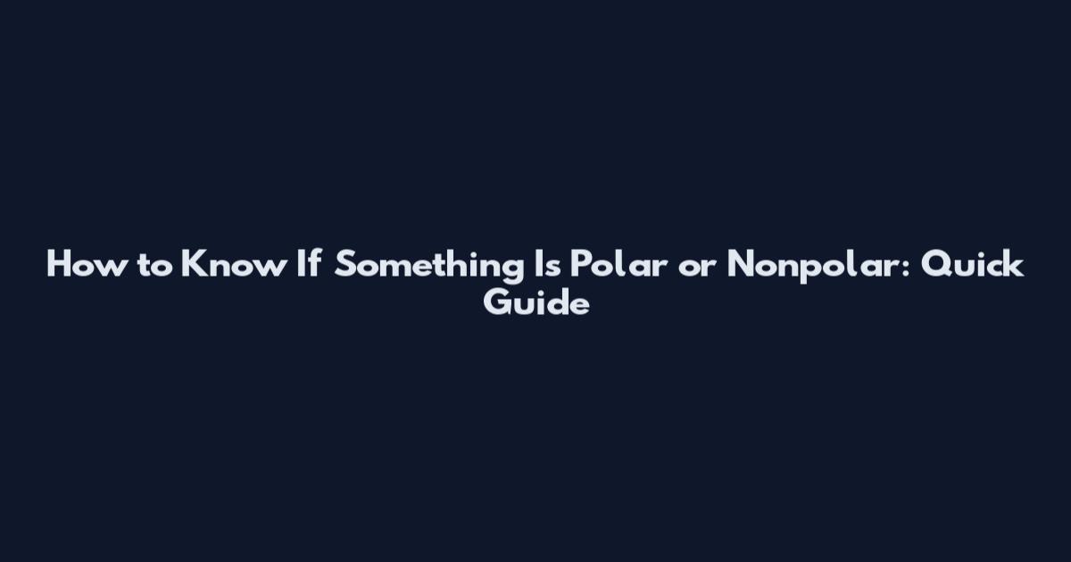 How to Know If Something Is Polar or Nonpolar: Quick Guide