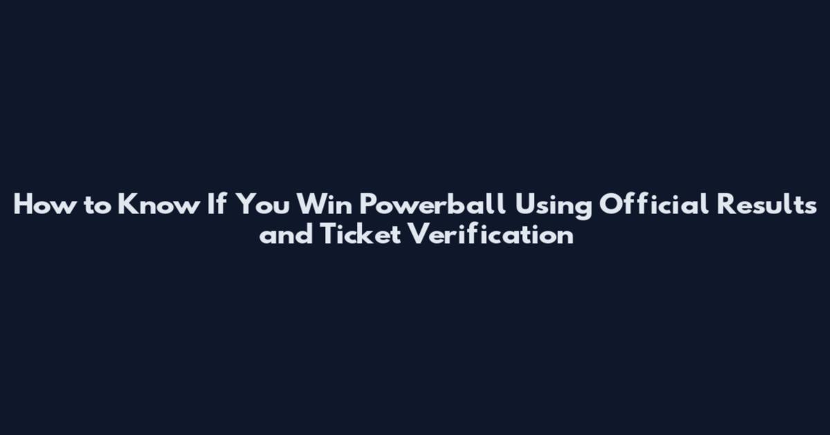 How to Know If You Win Powerball Using Official Results and Ticket Verification
