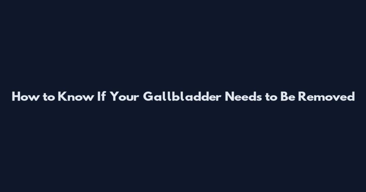How to Know If Your Gallbladder Needs to Be Removed