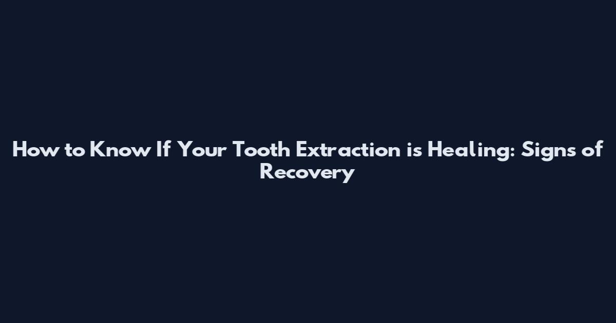 How to Know If Your Tooth Extraction is Healing: Signs of Recovery