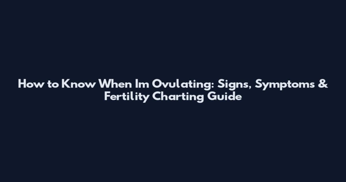 How to Know When I'm Ovulating: Signs, Symptoms & Fertility Charting Guide