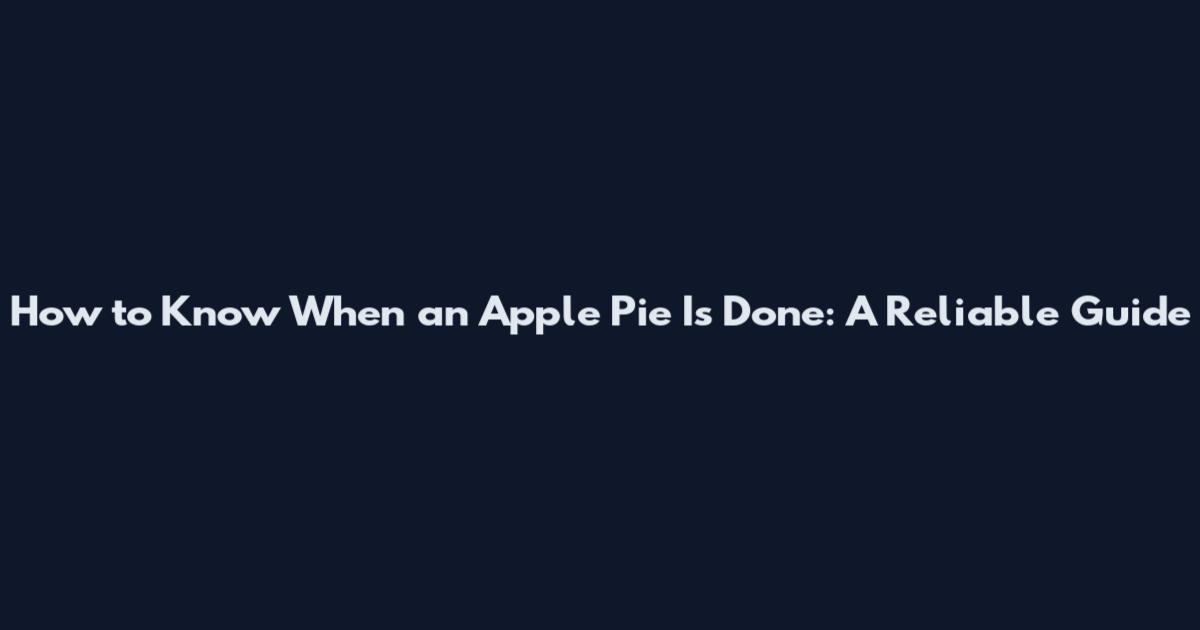 How to Know When an Apple Pie Is Done: A Reliable Guide