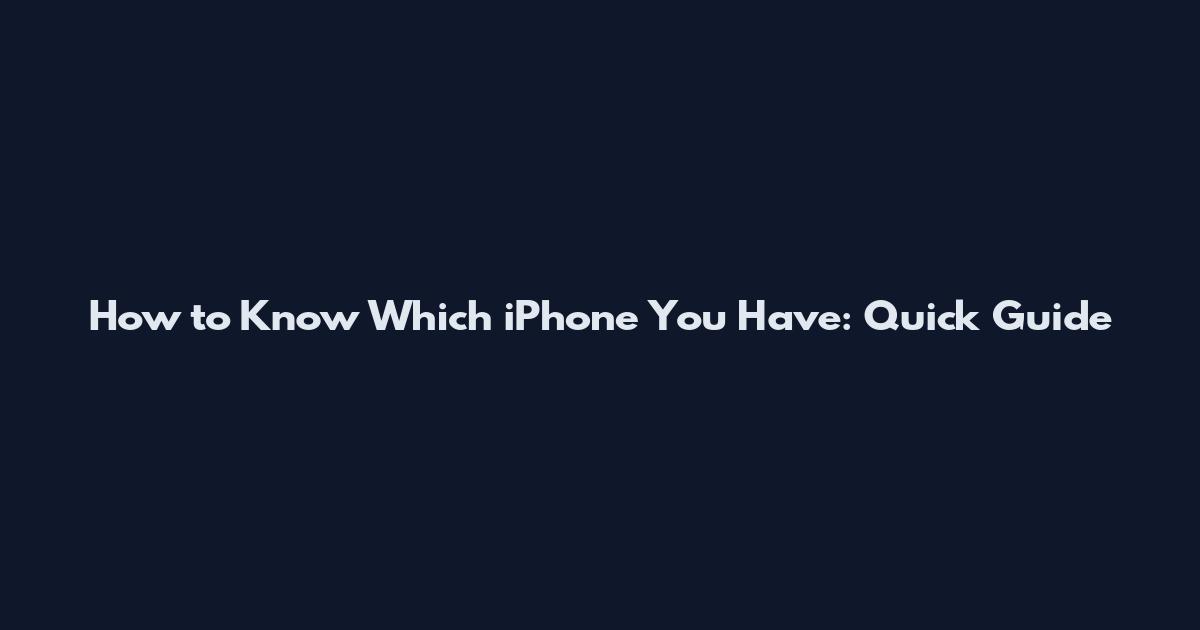 How to Know Which iPhone You Have: Quick Guide