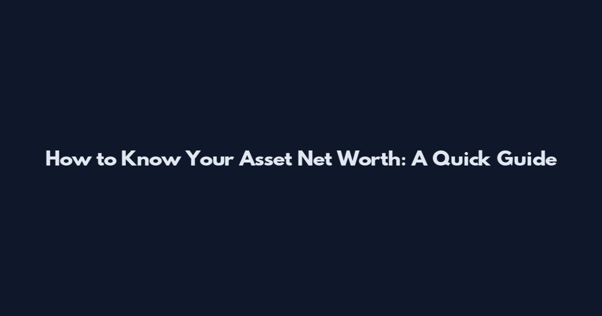 How to Know Your Asset Net Worth: A Quick Guide