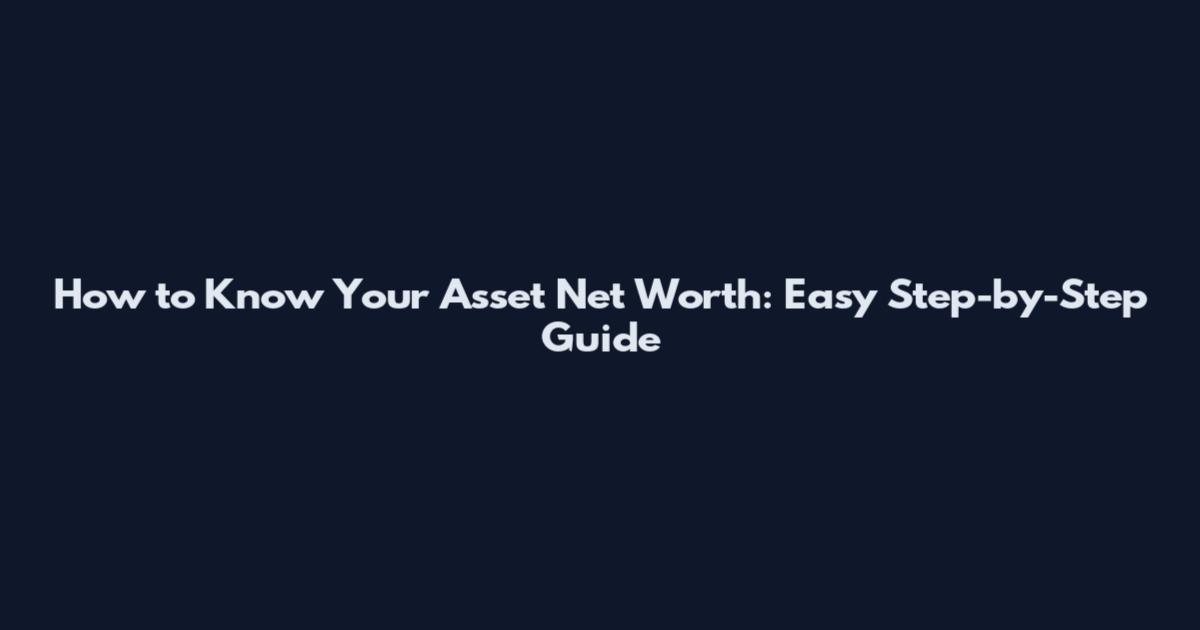 How to Know Your Asset Net Worth: Easy Step-by-Step Guide