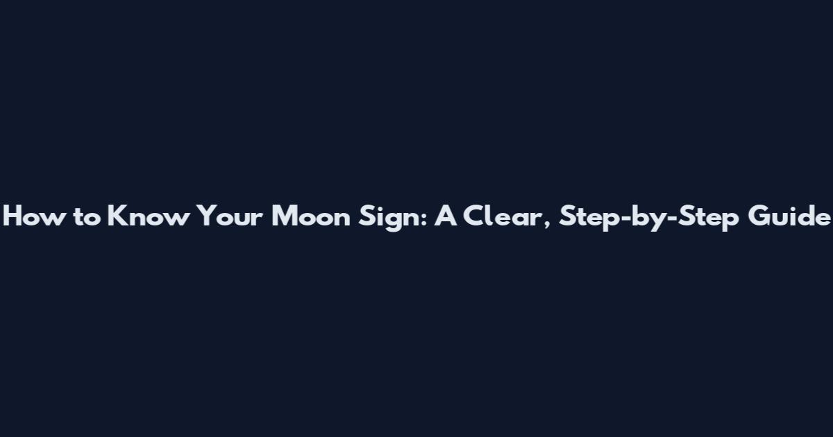 How to Know Your Moon Sign: A Clear, Step-by-Step Guide