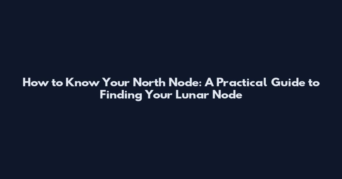 How to Know Your North Node: A Practical Guide to Finding Your Lunar Node