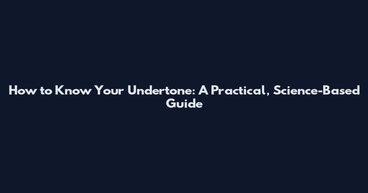 How to Know Your Undertone: A Practical, Science-Based Guide