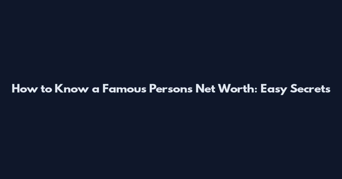How to Know a Famous Person's Net Worth: Easy Secrets