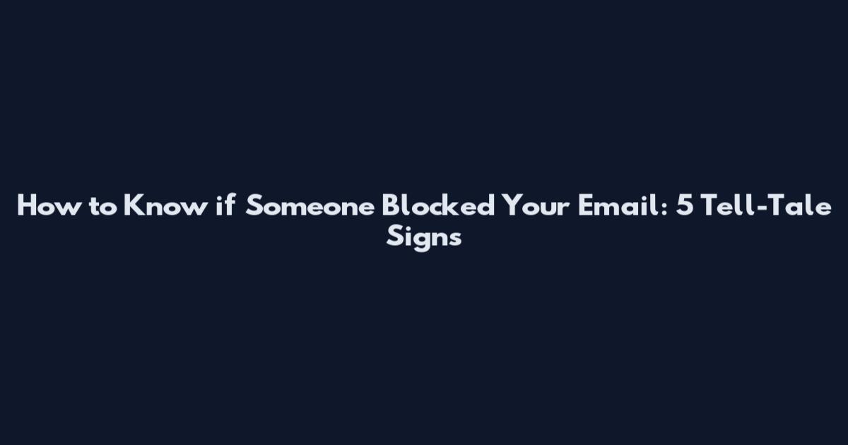 How to Know if Someone Blocked Your Email: 5 Tell-Tale Signs