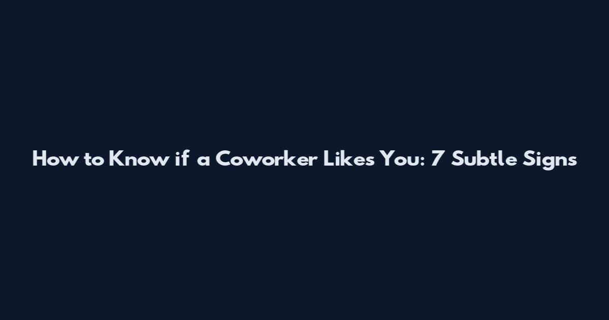 How to Know if a Coworker Likes You: 7 Subtle Signs