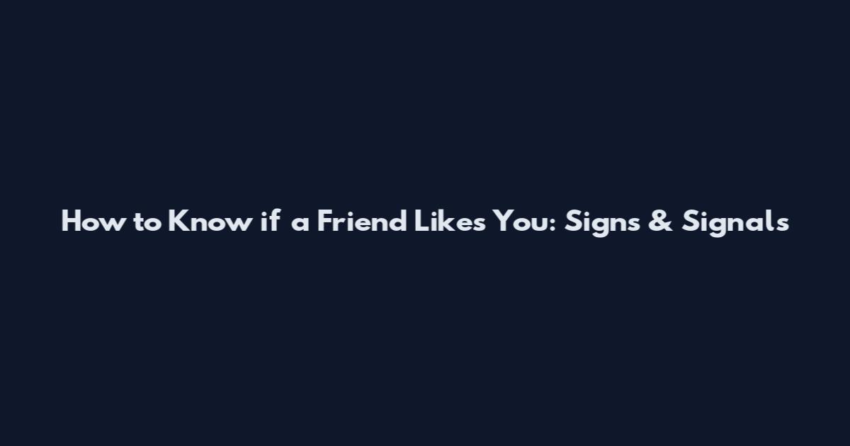 How to Know if a Friend Likes You: Signs & Signals