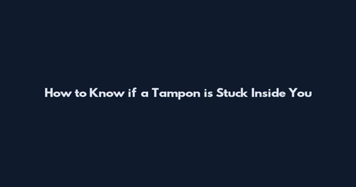 How to Know if a Tampon is Stuck Inside You