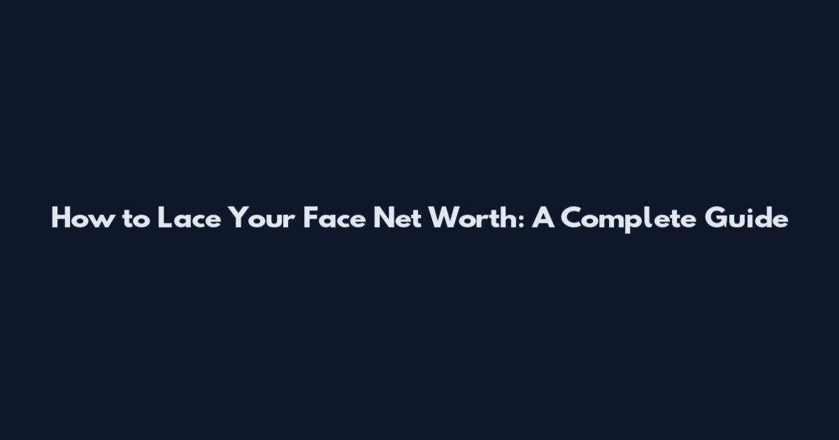 How to Lace Your Face Net Worth: A Complete Guide