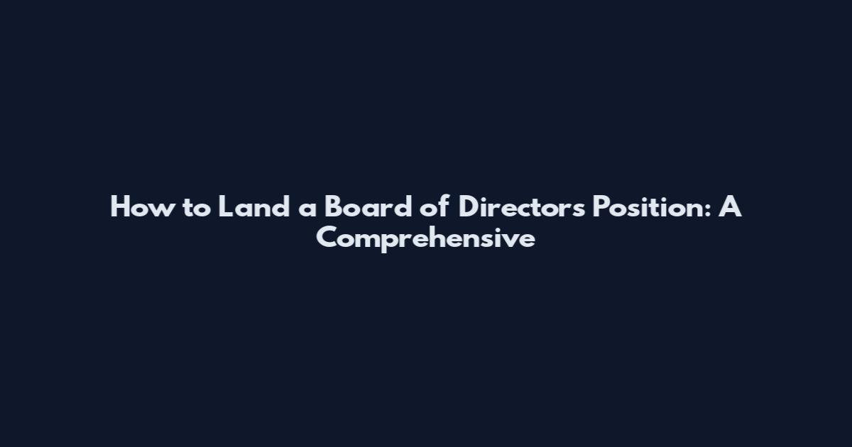 How to Land a Board of Directors Position: A Comprehensive