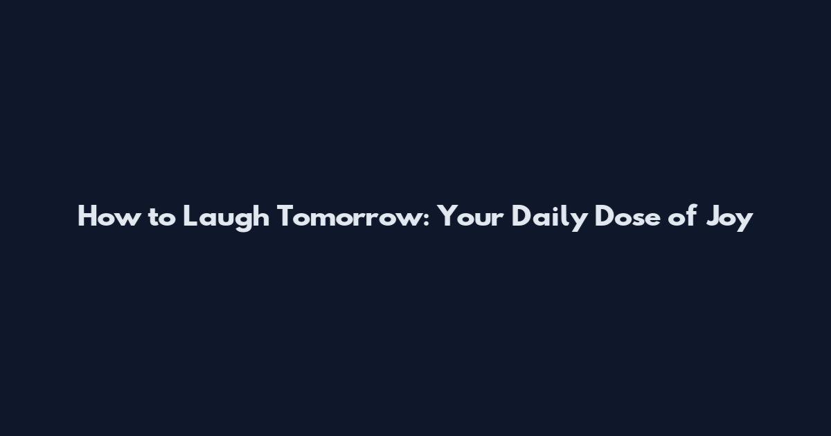 How to Laugh Tomorrow: Your Daily Dose of Joy