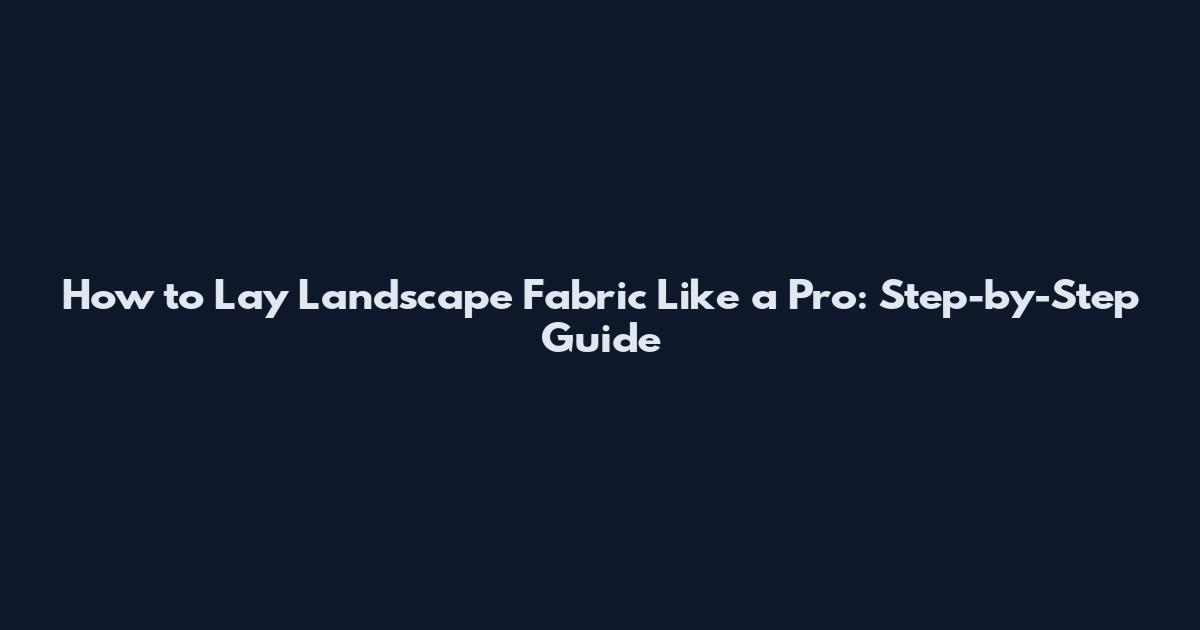 How to Lay Landscape Fabric Like a Pro: Step-by-Step Guide