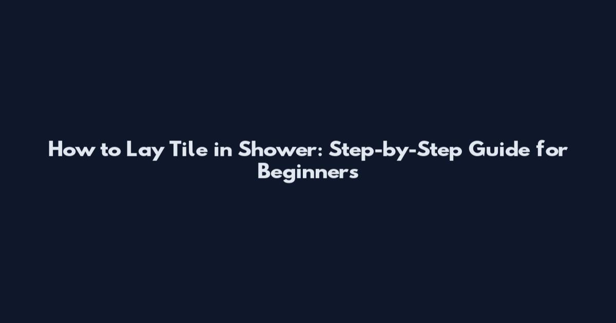 How to Lay Tile in Shower: Step-by-Step Guide for Beginners