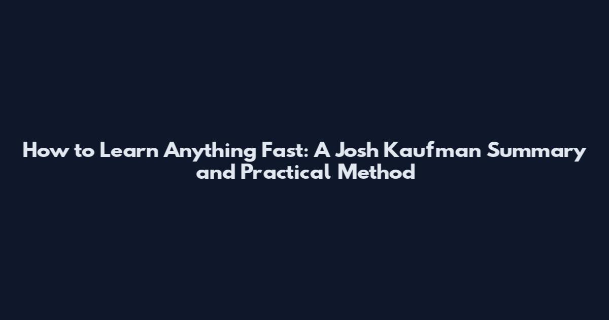 How to Learn Anything Fast: A Josh Kaufman Summary and Practical Method
