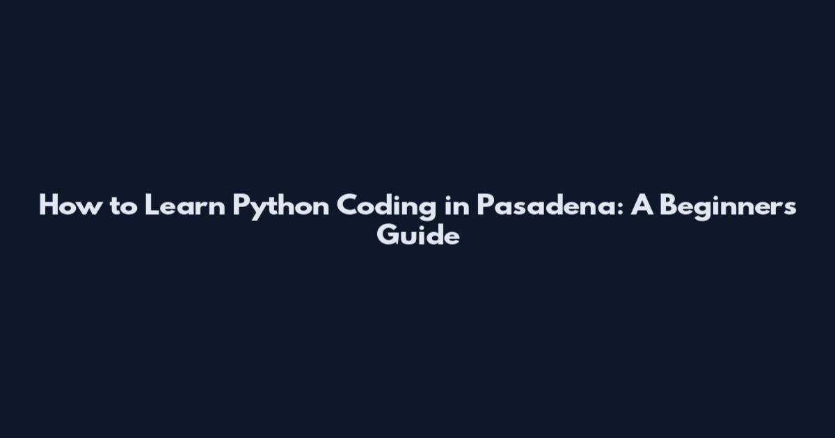 How to Learn Python Coding in Pasadena: A Beginner's Guide