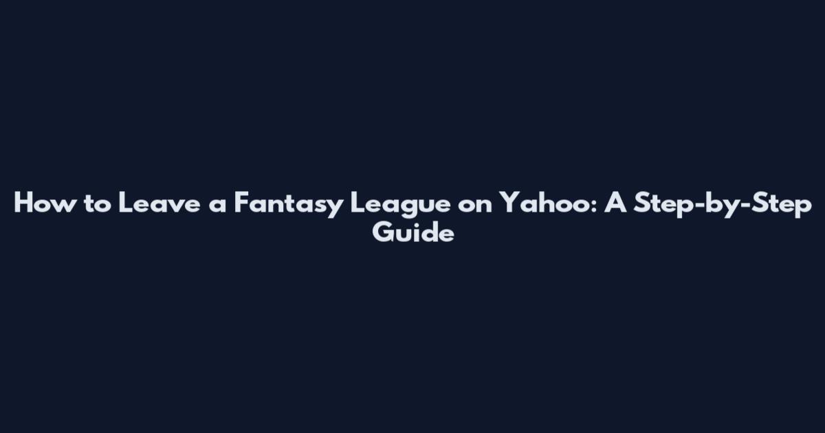 How to Leave a Fantasy League on Yahoo: A Step-by-Step Guide