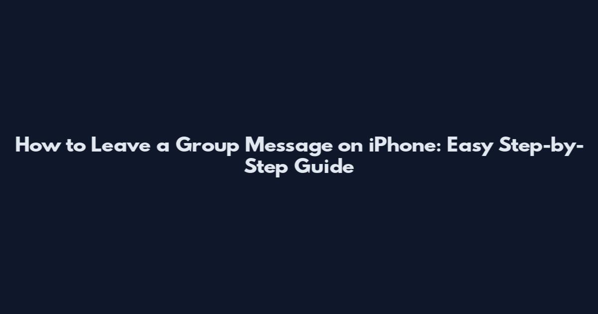 How to Leave a Group Message on iPhone: Easy Step-by-Step Guide