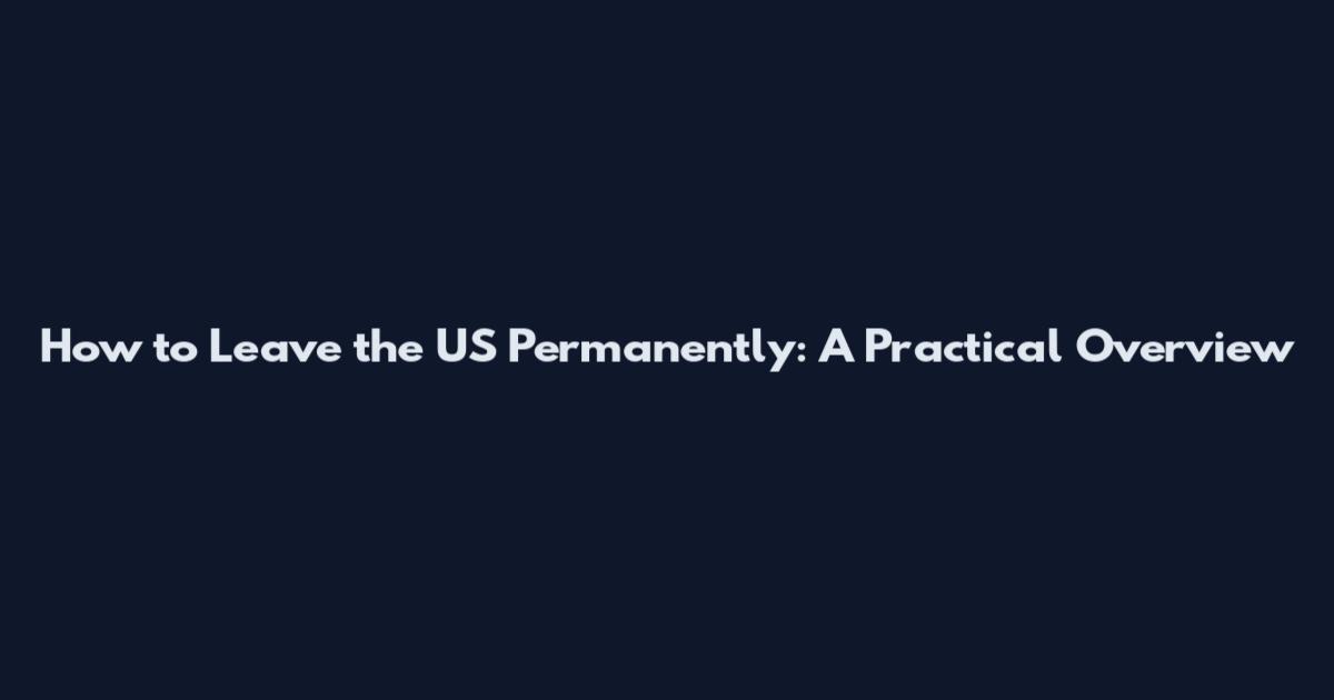 How to Leave the US Permanently: A Practical Overview