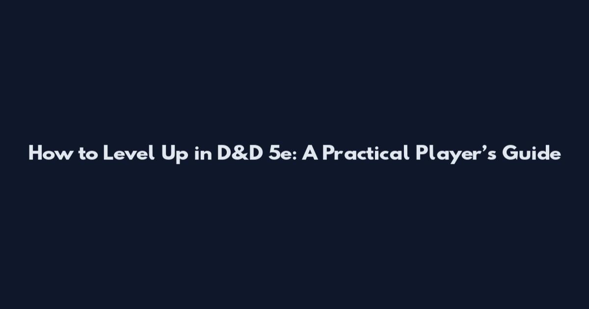 How to Level Up in D&D 5e: A Practical Player’s Guide