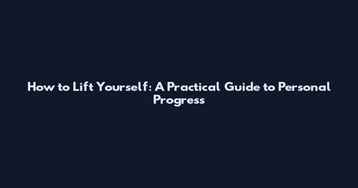 How to Lift Yourself: A Practical Guide to Personal Progress