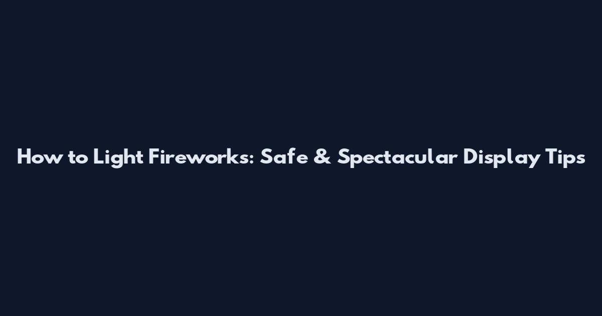 How to Light Fireworks: Safe & Spectacular Display Tips
