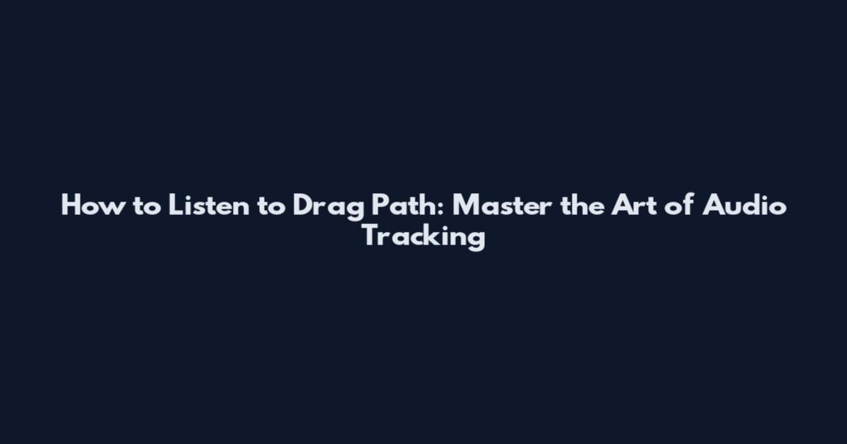 How to Listen to Drag Path: Master the Art of Audio Tracking
