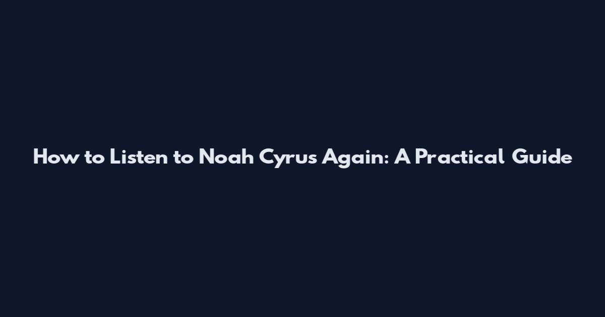 How to Listen to Noah Cyrus Again: A Practical Guide