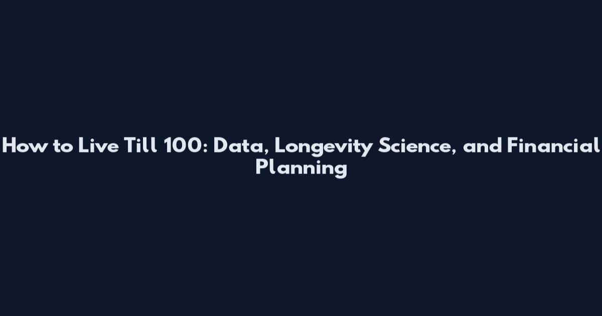 How to Live Till 100: Data, Longevity Science, and Financial Planning