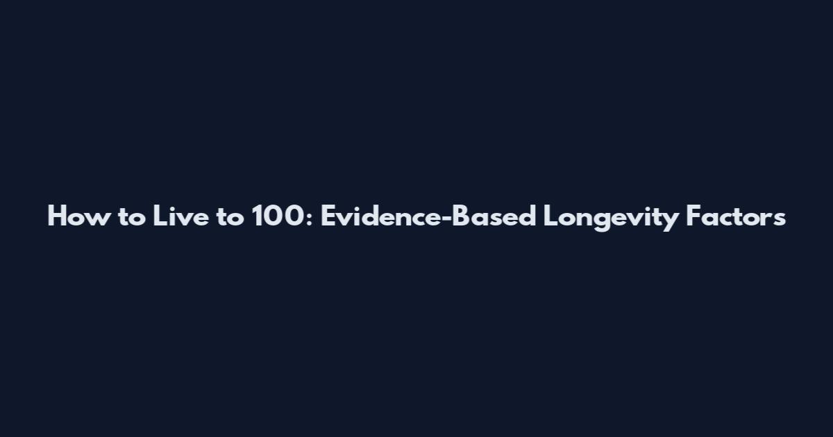 How to Live to 100: Evidence-Based Longevity Factors