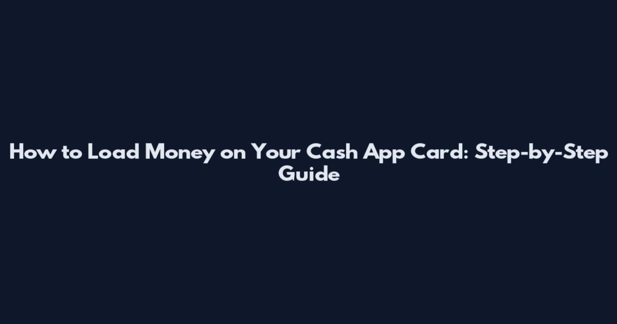 How to Load Money on Your Cash App Card: Step-by-Step Guide