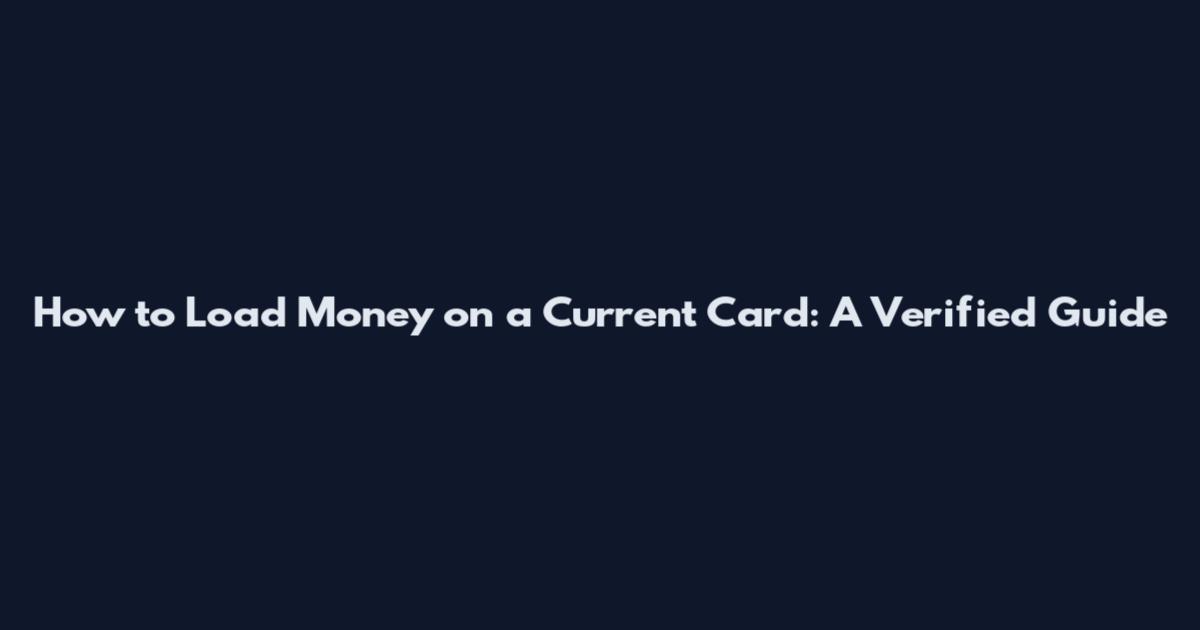 How to Load Money on a Current Card: A Verified Guide