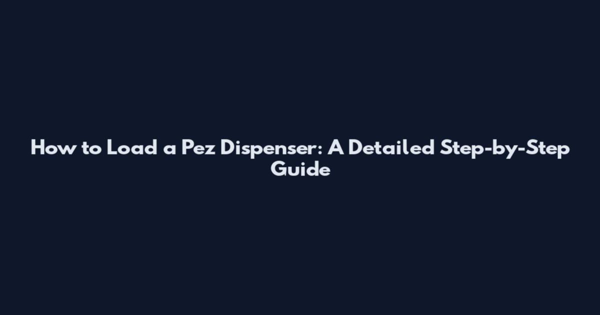 How to Load a Pez Dispenser: A Detailed Step-by-Step Guide