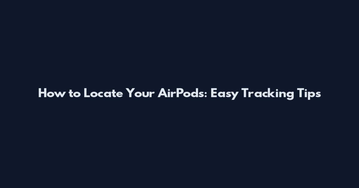 How to Locate Your AirPods: Easy Tracking Tips