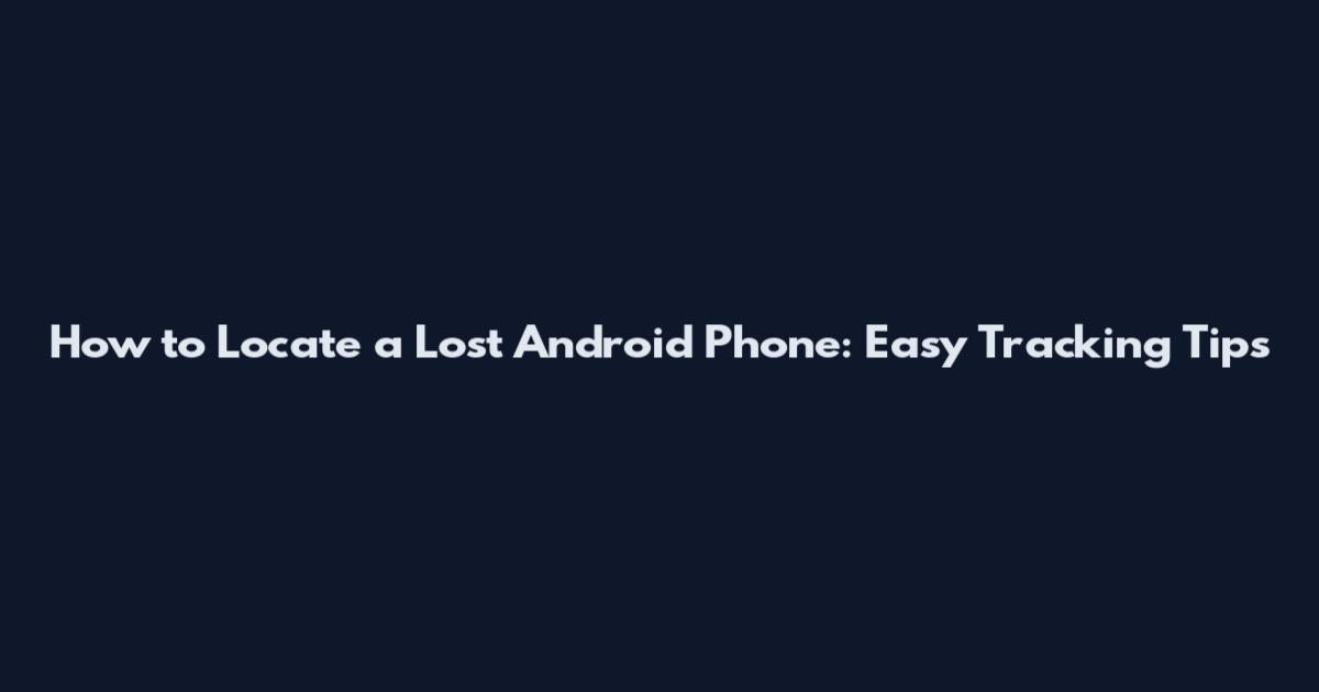How to Locate a Lost Android Phone: Easy Tracking Tips