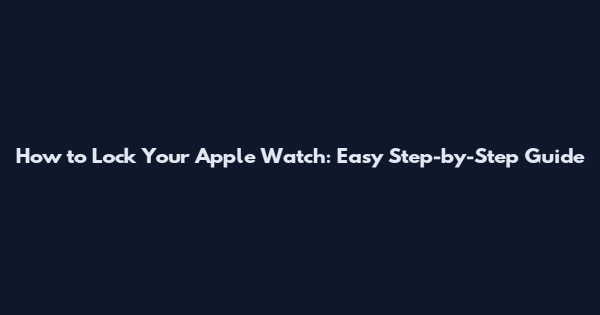 How to Lock Your Apple Watch: Easy Step-by-Step Guide