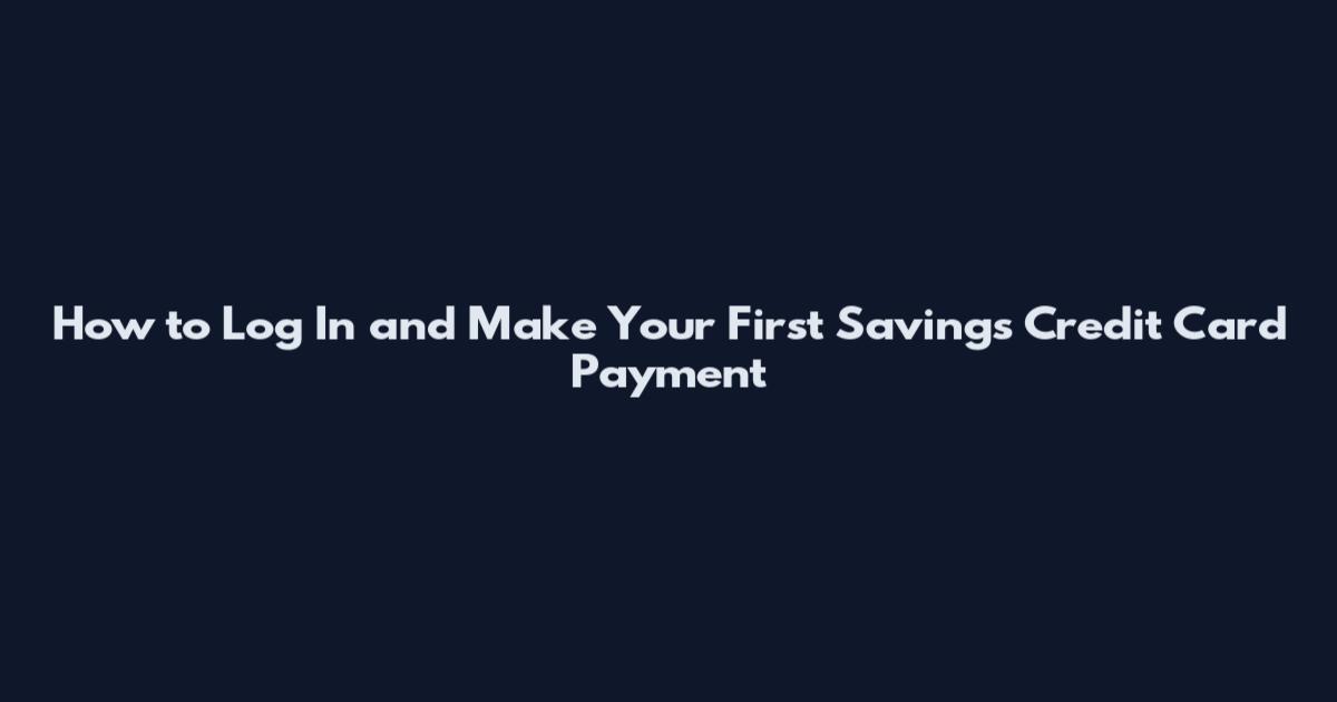 How to Log In and Make Your First Savings Credit Card Payment
