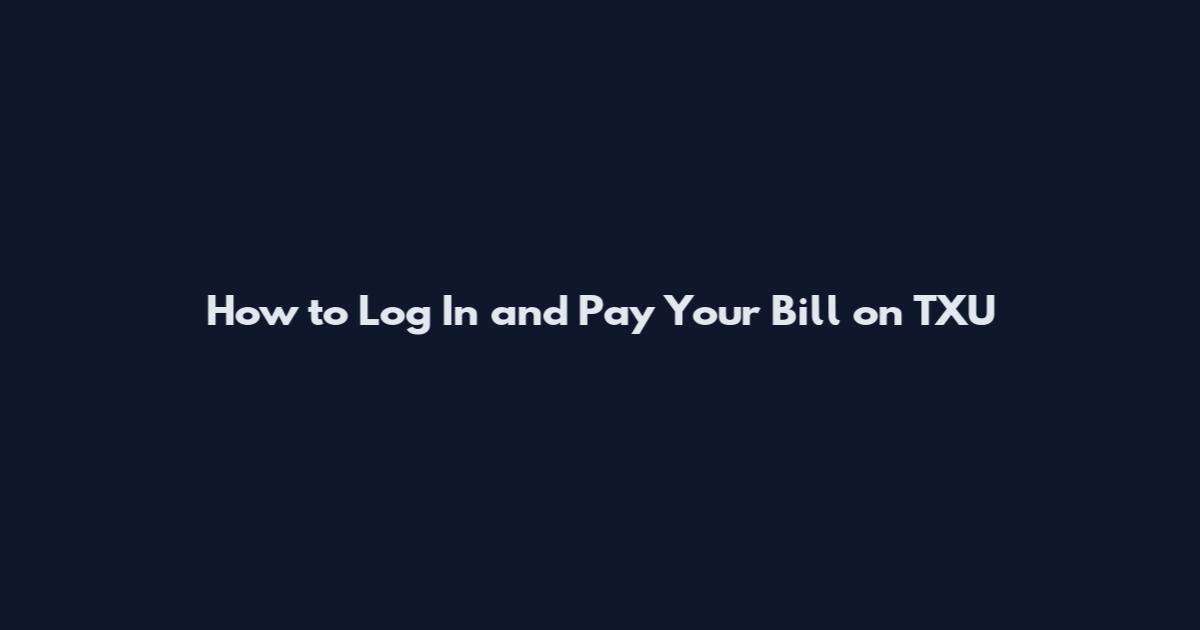 How to Log In and Pay Your Bill on TXU