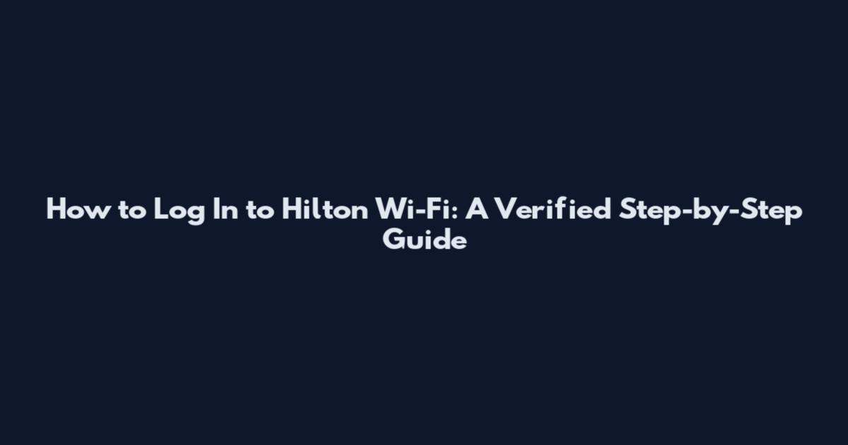 How to Log In to Hilton Wi-Fi: A Verified Step-by-Step Guide