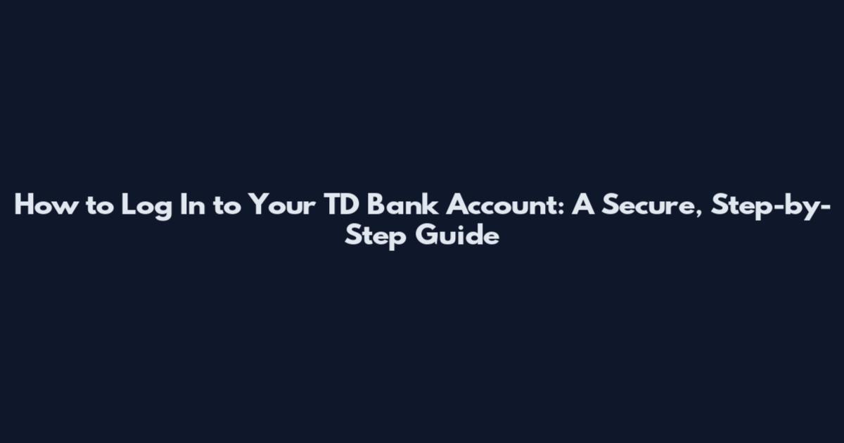 How to Log In to Your TD Bank Account: A Secure, Step-by-Step Guide