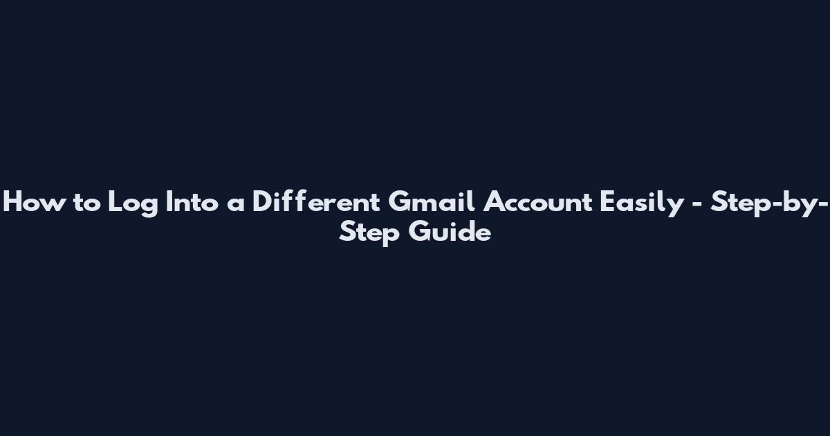 How to Log Into a Different Gmail Account Easily - Step-by-Step Guide