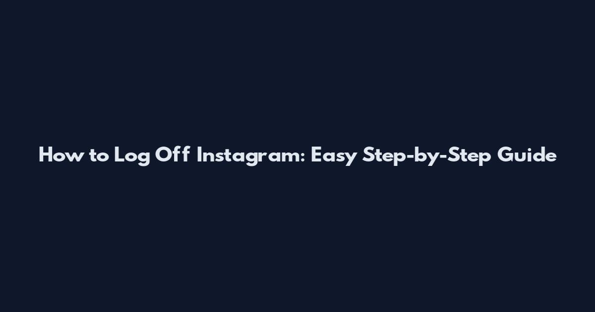 How to Log Off Instagram: Easy Step-by-Step Guide
