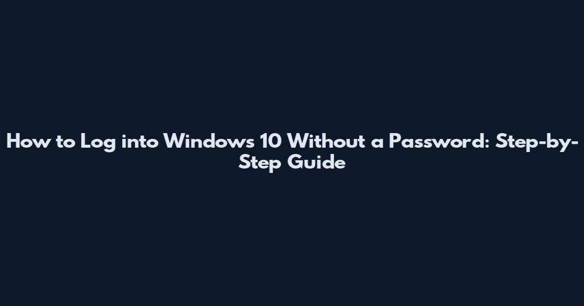 How to Log into Windows 10 Without a Password: Step-by-Step Guide