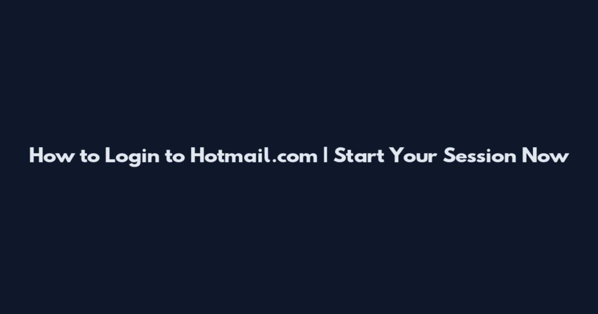 How to Login to Hotmail.com | Start Your Session Now